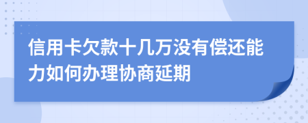 信用卡欠款十几万没有偿还能力如何办理协商延期