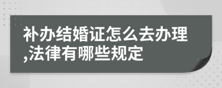 补办结婚证怎么去办理,法律有哪些规定