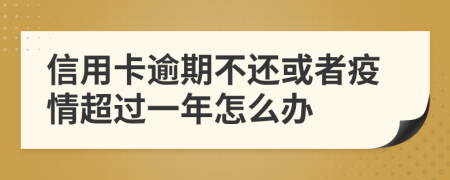 信用卡逾期不还或者疫情超过一年怎么办