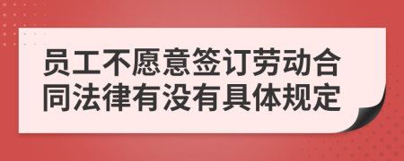 员工不愿意签订劳动合同法律有没有具体规定