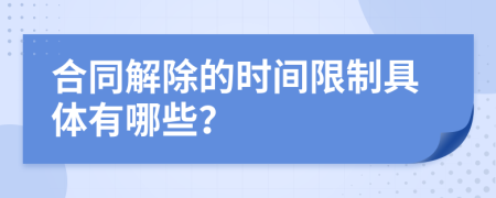 合同解除的时间限制具体有哪些？