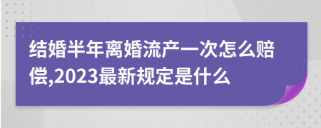 结婚半年离婚流产一次怎么赔偿,2023最新规定是什么