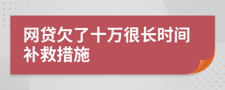 网贷欠了十万很长时间补救措施