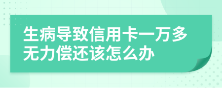 生病导致信用卡一万多无力偿还该怎么办