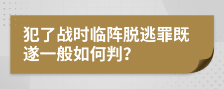 犯了战时临阵脱逃罪既遂一般如何判？