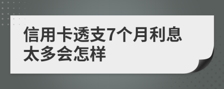 信用卡透支7个月利息太多会怎样