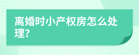 离婚时小产权房怎么处理？