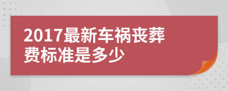 2017最新车祸丧葬费标准是多少