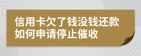 信用卡欠了钱没钱还款如何申请停止催收