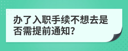 办了入职手续不想去是否需提前通知？