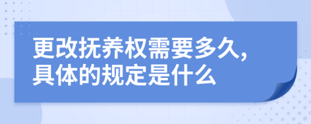 更改抚养权需要多久,具体的规定是什么