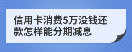 信用卡消费5万没钱还款怎样能分期减息