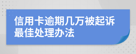 信用卡逾期几万被起诉最佳处理办法