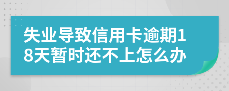 失业导致信用卡逾期18天暂时还不上怎么办