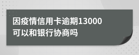 因疫情信用卡逾期13000可以和银行协商吗