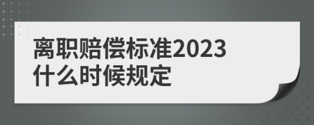 离职赔偿标准2023什么时候规定