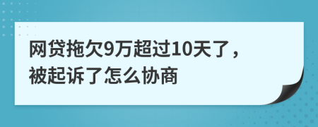 网贷拖欠9万超过10天了，被起诉了怎么协商