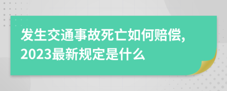 发生交通事故死亡如何赔偿,2023最新规定是什么