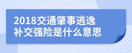 2018交通肇事逃逸补交强险是什么意思