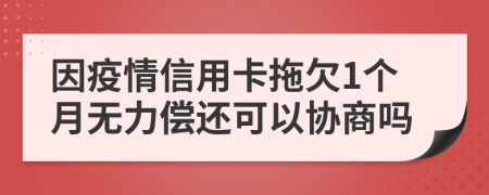 因疫情信用卡拖欠1个月无力偿还可以协商吗