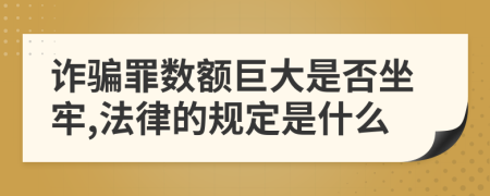 诈骗罪数额巨大是否坐牢,法律的规定是什么