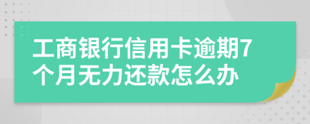 工商银行信用卡逾期7个月无力还款怎么办