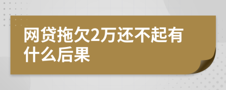 网贷拖欠2万还不起有什么后果