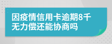 因疫情信用卡逾期8千无力偿还能协商吗