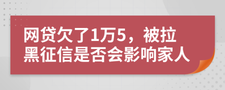 网贷欠了1万5，被拉黑征信是否会影响家人