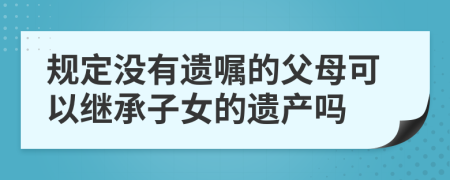 规定没有遗嘱的父母可以继承子女的遗产吗