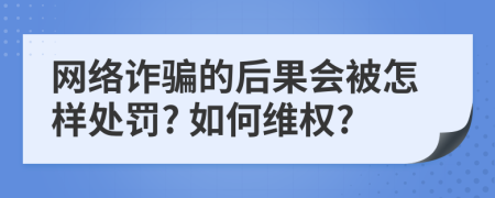 网络诈骗的后果会被怎样处罚? 如何维权?