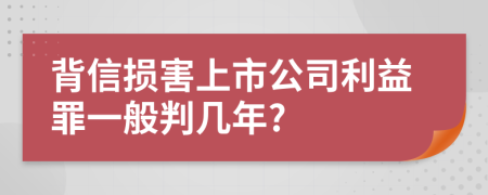 背信损害上市公司利益罪一般判几年?