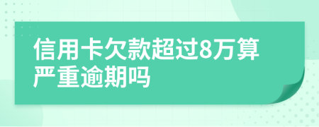 信用卡欠款超过8万算严重逾期吗