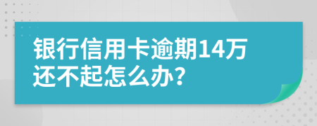 银行信用卡逾期14万还不起怎么办？