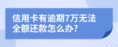 信用卡有逾期7万无法全额还款怎么办?