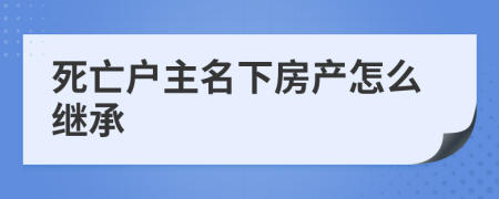 死亡户主名下房产怎么继承