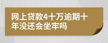 网上贷款4十万逾期十年没还会坐牢吗