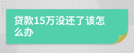 贷款15万没还了该怎么办
