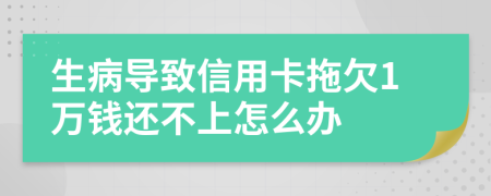 生病导致信用卡拖欠1万钱还不上怎么办