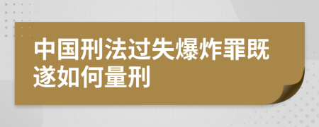 中国刑法过失爆炸罪既遂如何量刑