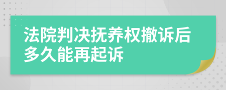 法院判决抚养权撤诉后多久能再起诉