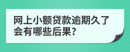 网上小额贷款逾期久了会有哪些后果？