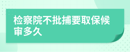 检察院不批捕要取保候审多久