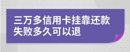 三万多信用卡挂靠还款失败多久可以退