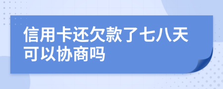 信用卡还欠款了七八天可以协商吗