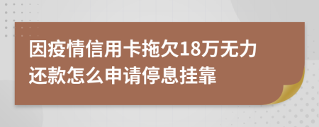 因疫情信用卡拖欠18万无力还款怎么申请停息挂靠