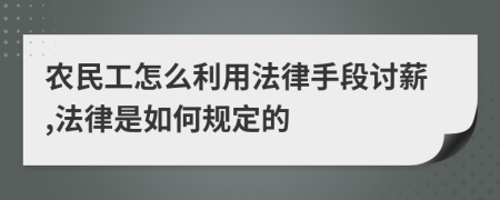 农民工怎么利用法律手段讨薪,法律是如何规定的