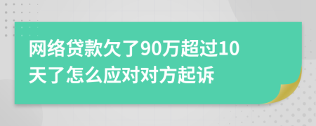 网络贷款欠了90万超过10天了怎么应对对方起诉