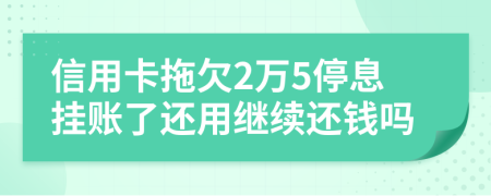 信用卡拖欠2万5停息挂账了还用继续还钱吗