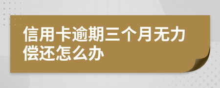 信用卡逾期三个月无力偿还怎么办